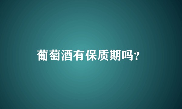 葡萄酒有保质期吗？