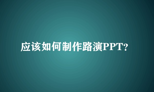 应该如何制作路演PPT？