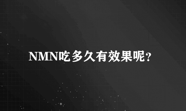NMN吃多久有效果呢？
