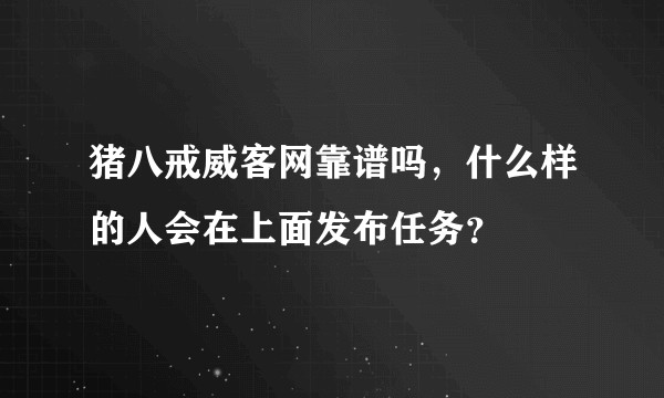 猪八戒威客网靠谱吗，什么样的人会在上面发布任务？