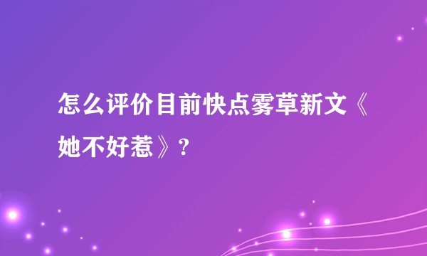怎么评价目前快点雾草新文《她不好惹》?