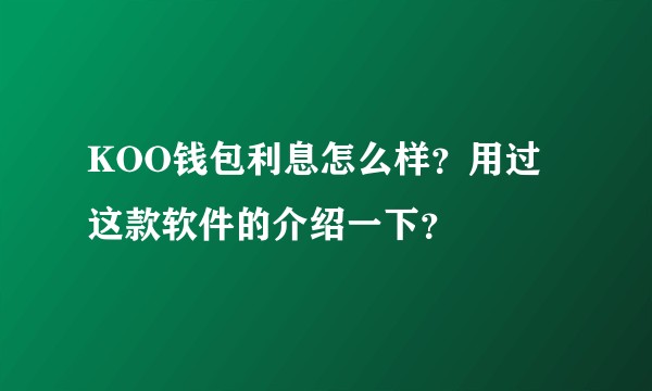 KOO钱包利息怎么样？用过这款软件的介绍一下？