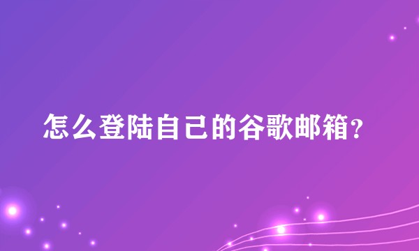 怎么登陆自己的谷歌邮箱?