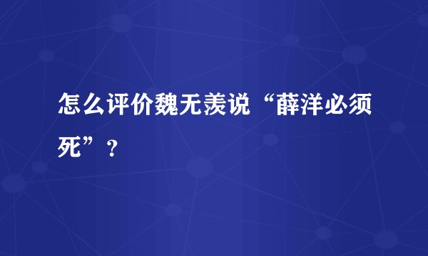 怎么评价魏无羡说“薛洋必须死”？
