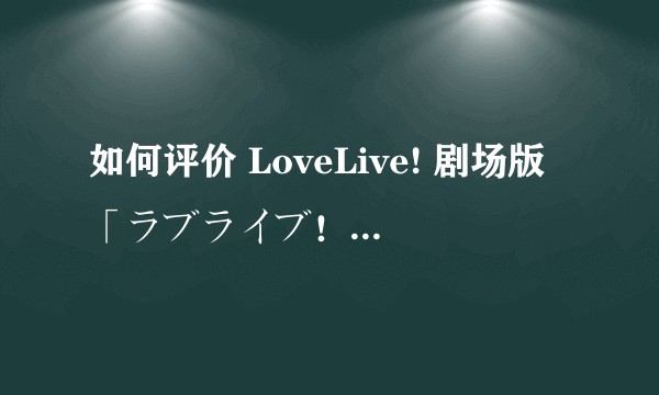 如何评价 LoveLive! 剧场版「ラブライブ！The School Idol Movie」？