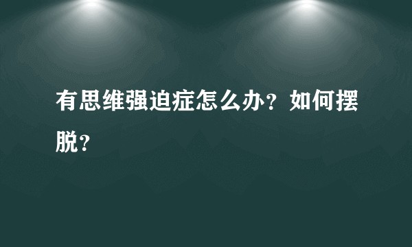 有思维强迫症怎么办？如何摆脱？