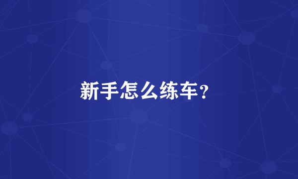 新手怎么练车？