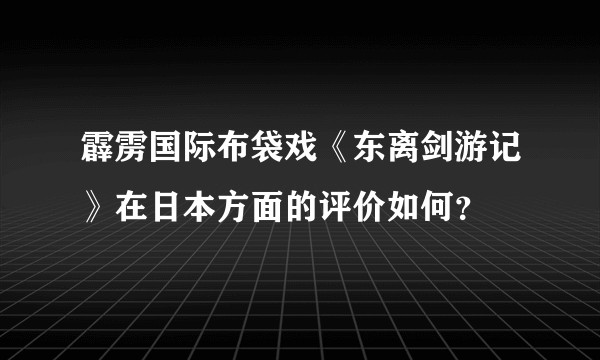 霹雳国际布袋戏《东离剑游记》在日本方面的评价如何？