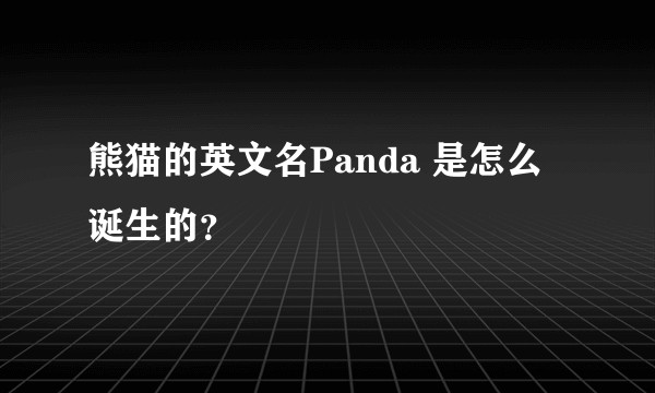 熊猫的英文名Panda 是怎么诞生的？