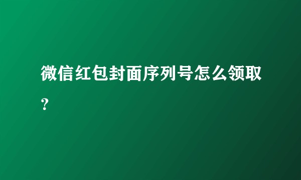 微信红包封面序列号怎么领取?