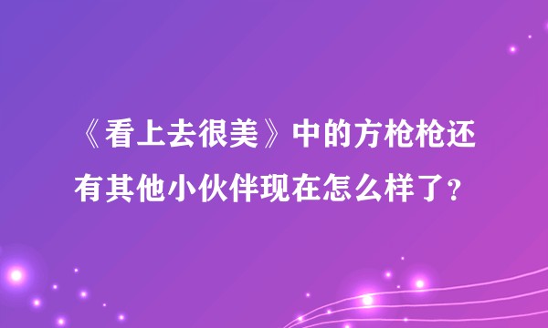 《看上去很美》中的方枪枪还有其他小伙伴现在怎么样了？