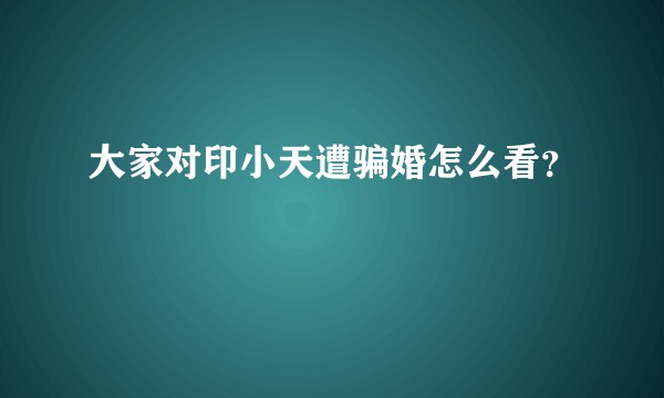 大家对印小天遭骗婚怎么看？