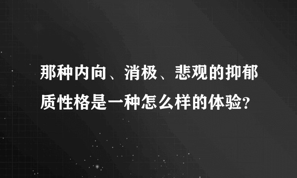 那种内向、消极、悲观的抑郁质性格是一种怎么样的体验?