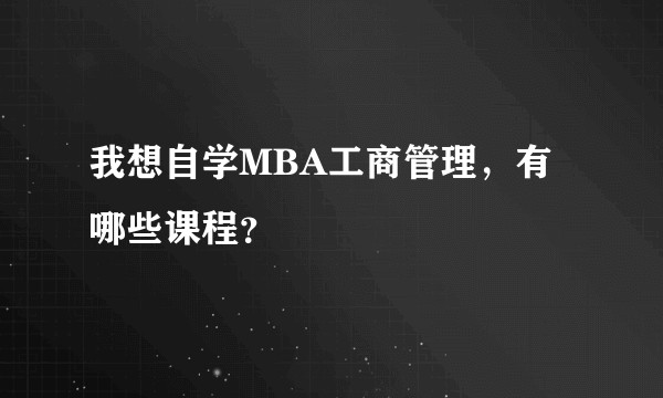 我想自学MBA工商管理，有哪些课程？