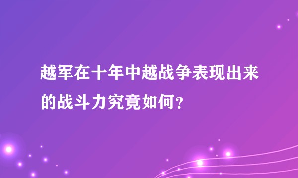 越军在十年中越战争表现出来的战斗力究竟如何？
