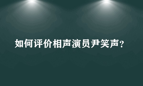 如何评价相声演员尹笑声？