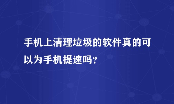 手机上清理垃圾的软件真的可以为手机提速吗？