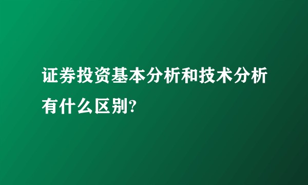证券投资基本分析和技术分析有什么区别?