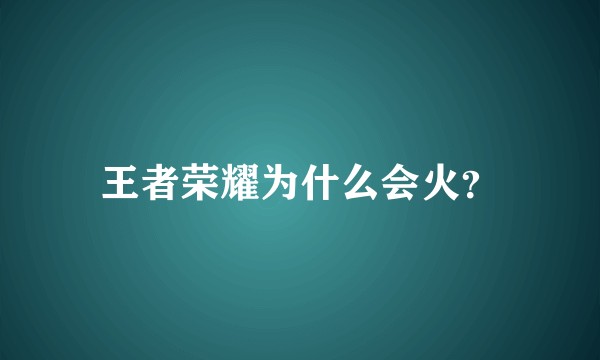 王者荣耀为什么会火？