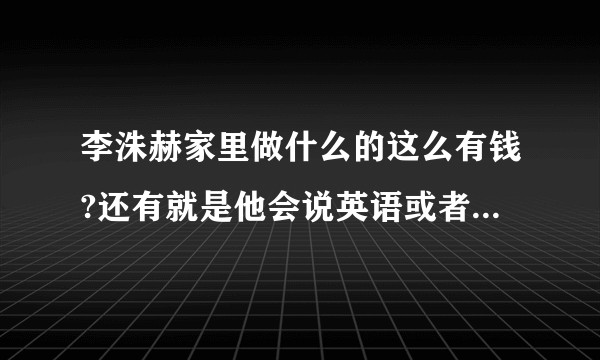 李洙赫家里做什么的这么有钱?还有就是他会说英语或者日语吗?