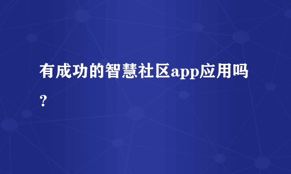 有成功的智慧社区app应用吗？