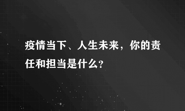疫情当下、人生未来,你的责任和担当是什么?