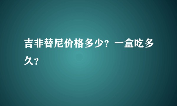 吉非替尼价格多少？一盒吃多久？