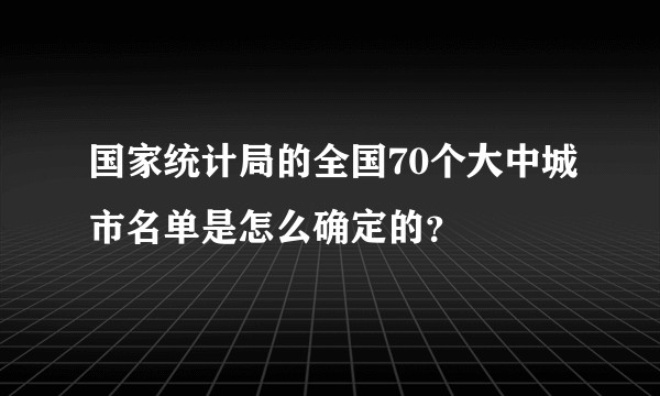 国家统计局的全国70个大中城市名单是怎么确定的？