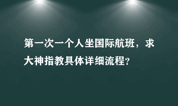 第一次一个人坐国际航班，求大神指教具体详细流程？