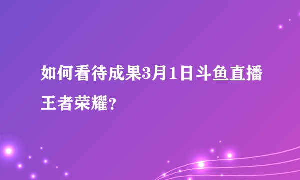 如何看待成果3月1日斗鱼直播王者荣耀？