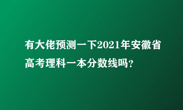 有大佬预测一下2021年安徽省高考理科一本分数线吗?