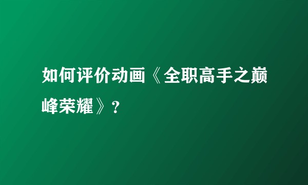 如何评价动画《全职高手之巅峰荣耀》？