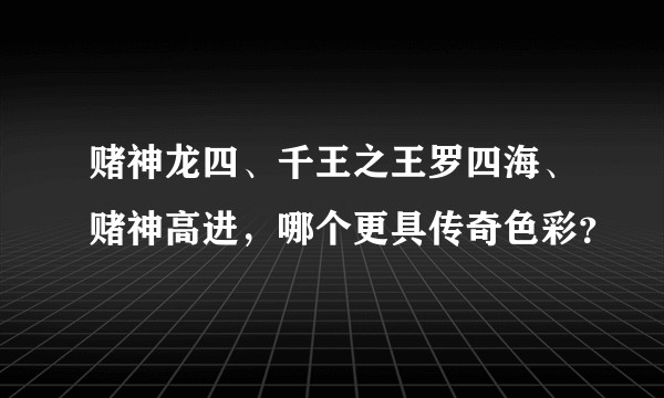 赌神龙四、千王之王罗四海、赌神高进，哪个更具传奇色彩？