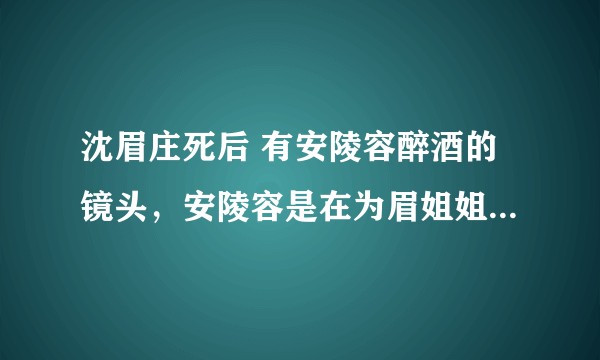 沈眉庄死后 有安陵容醉酒的镜头，安陵容是在为眉姐姐伤心吗?