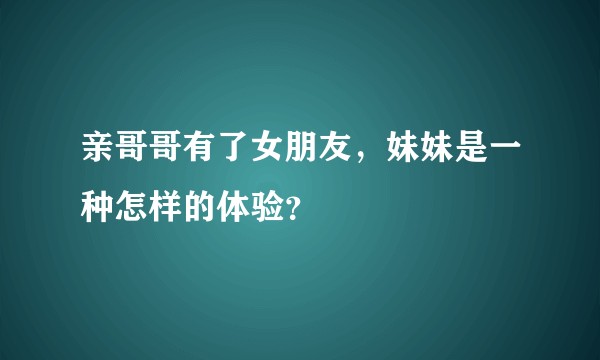 亲哥哥有了女朋友,妹妹是一种怎样的体验?