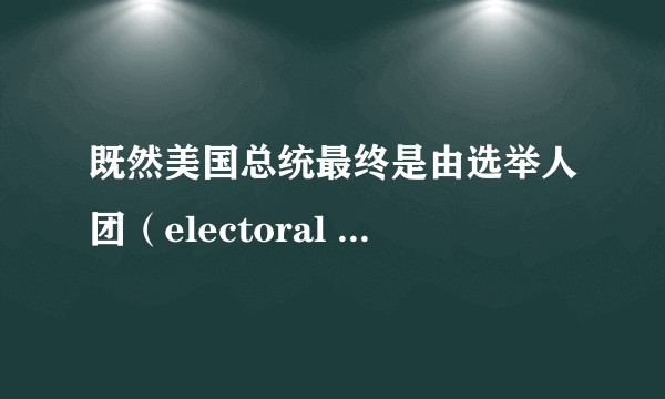 既然美国总统最终是由选举人团（electoral college）选出来的，那么人民普选到底有什么用？