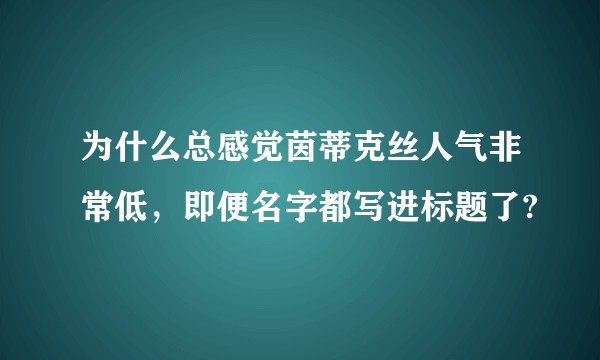 为什么总感觉茵蒂克丝人气非常低，即便名字都写进标题了?