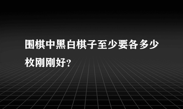围棋中黑白棋子至少要各多少枚刚刚好？