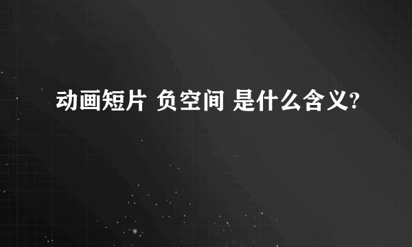 动画短片 负空间 是什么含义?