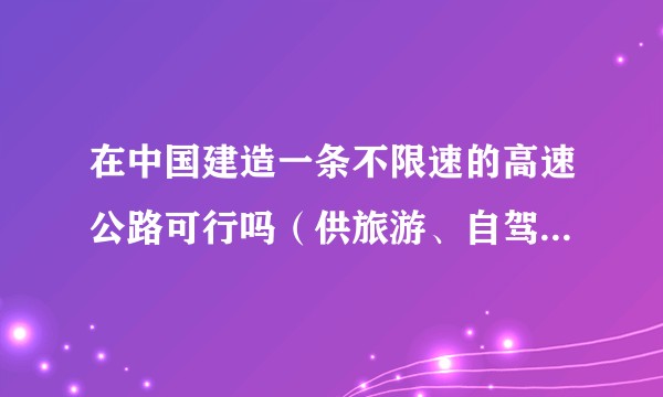 在中国建造一条不限速的高速公路可行吗（供旅游、自驾体验）？
