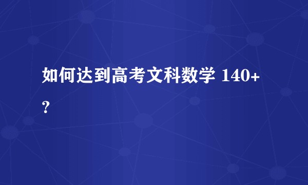 如何达到高考文科数学 140+？