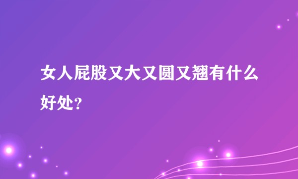女人屁股又大又圆又翘有什么好处？