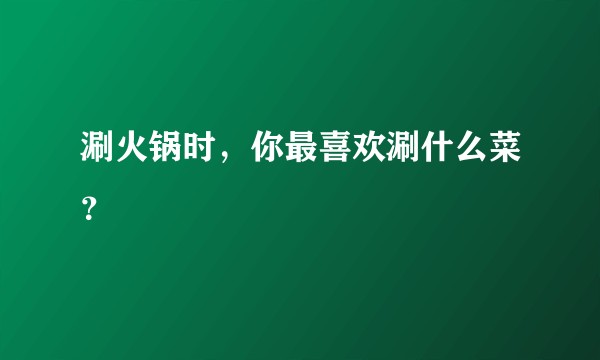 涮火锅时，你最喜欢涮什么菜？
