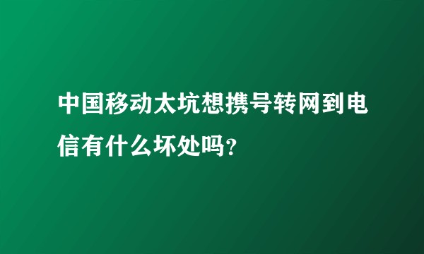 中国移动太坑想携号转网到电信有什么坏处吗？