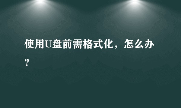 使用U盘前需格式化，怎么办？