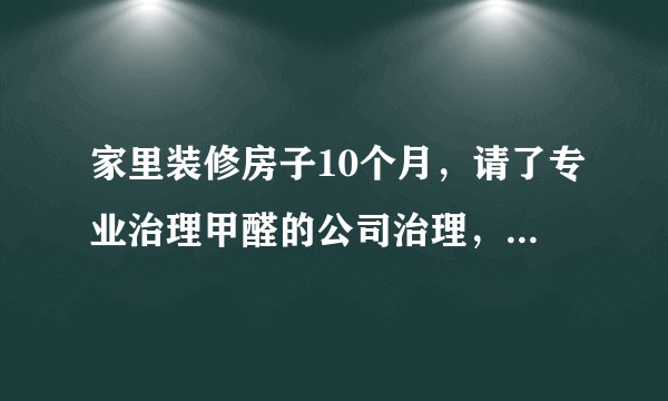 家里装修房子10个月，请了专业治理甲醛的公司治理，新风长期开，找检测机构测试的空气数据，能住吗?