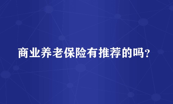 商业养老保险有推荐的吗？