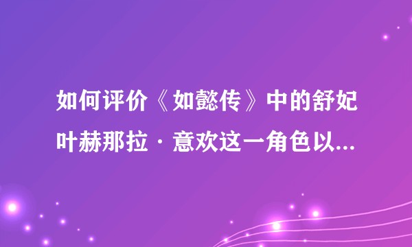 如何评价《如懿传》中的舒妃叶赫那拉·意欢这一角色以及陈昊宇的表演？