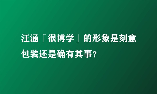 汪涵「很博学」的形象是刻意包装还是确有其事?