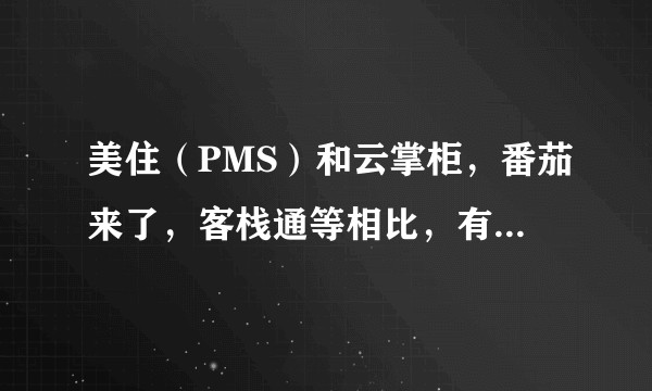 美住（PMS）和云掌柜，番茄来了，客栈通等相比，有更好用吗？